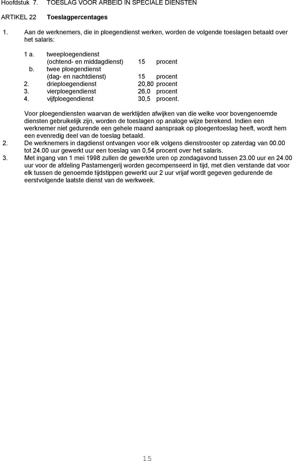 vijfploegendienst 30,5 procent. Voor ploegendiensten waarvan de werktijden afwijken van die welke voor bovengenoemde diensten gebruikelijk zijn, worden de toeslagen op analoge wijze berekend.