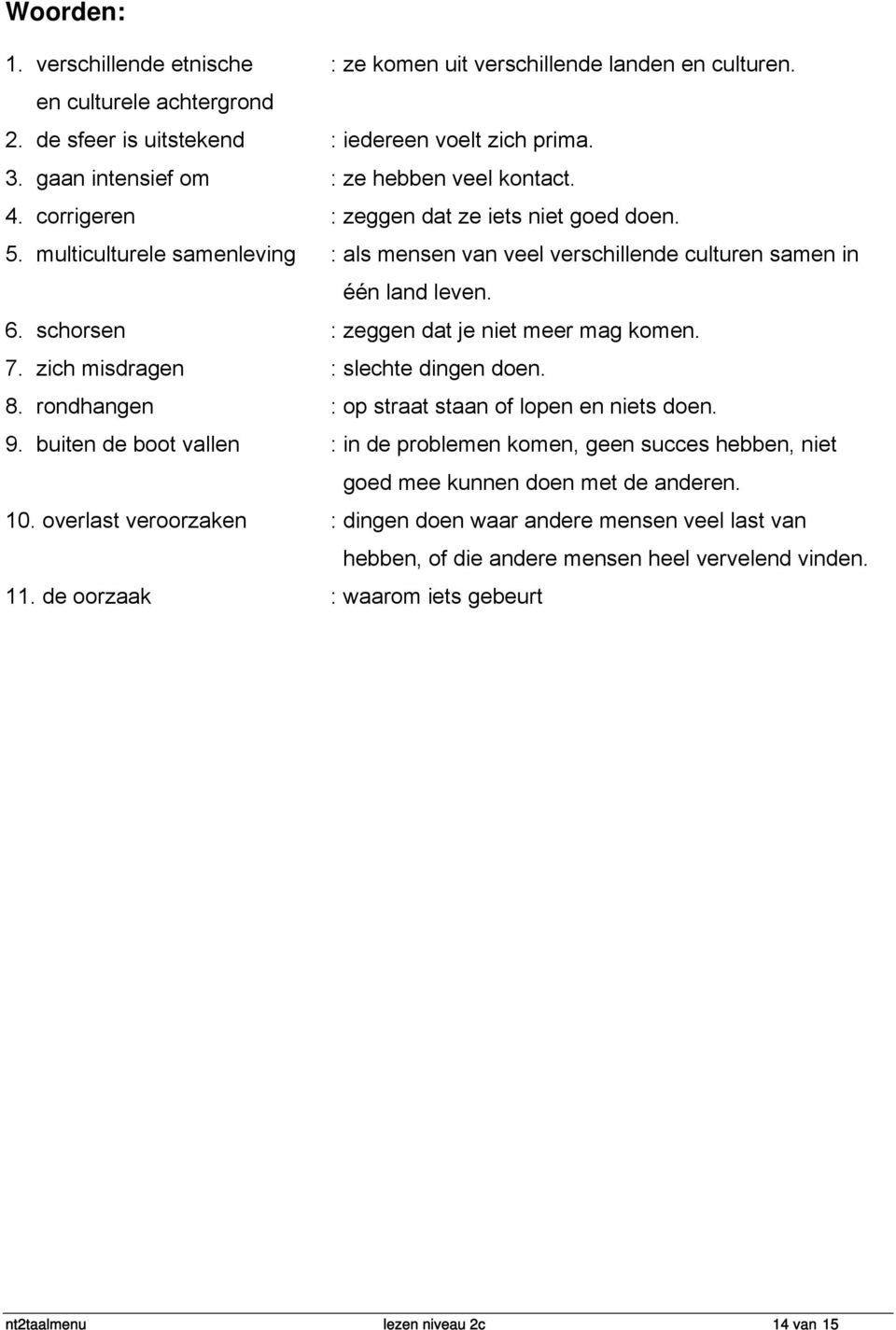 schorsen : zeggen dat je niet meer mag komen. 7. zich misdragen : slechte dingen doen. 8. rondhangen : op straat staan of lopen en niets doen. 9.