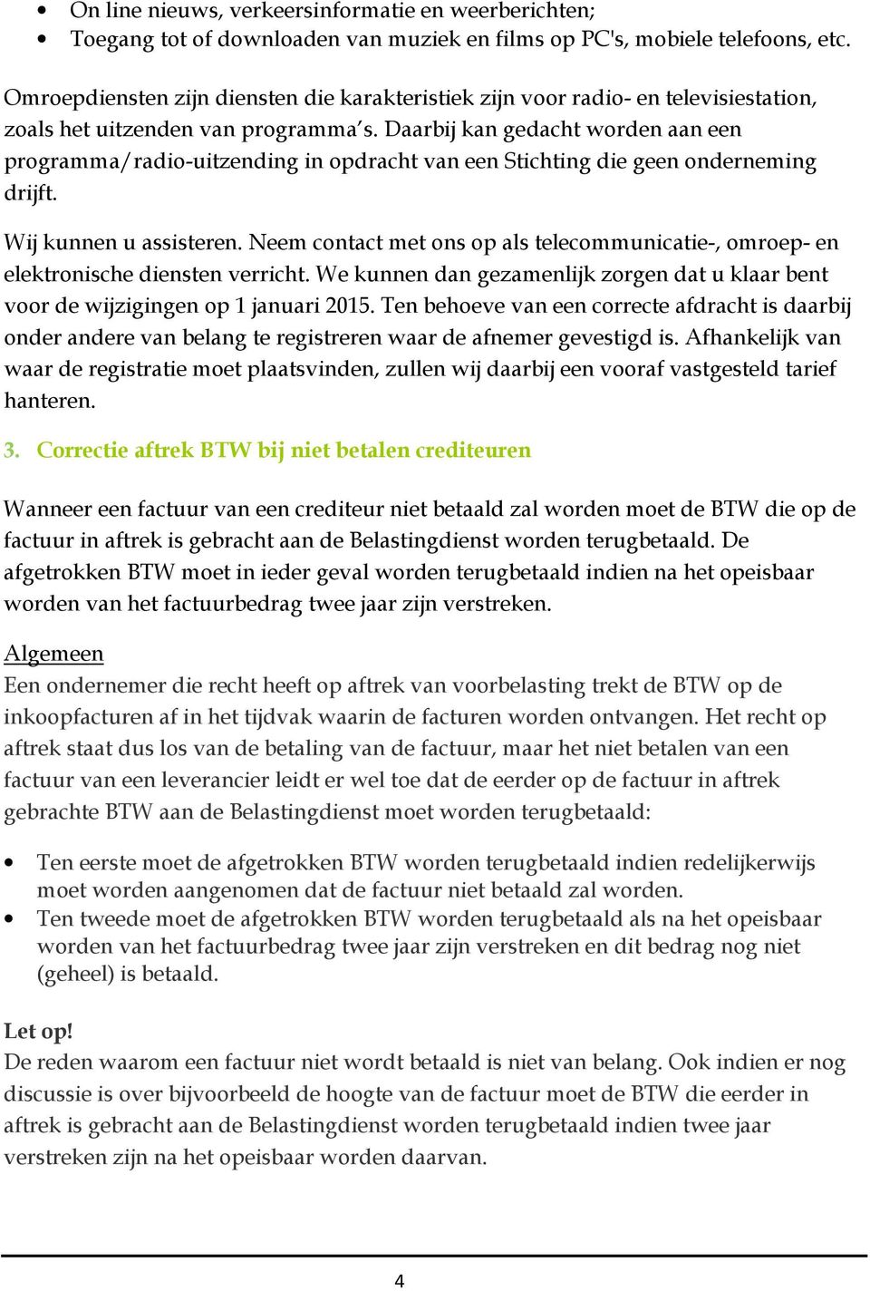 Daarbij kan gedacht worden aan een programma/radio-uitzending in opdracht van een Stichting die geen onderneming drijft. Wij kunnen u assisteren.