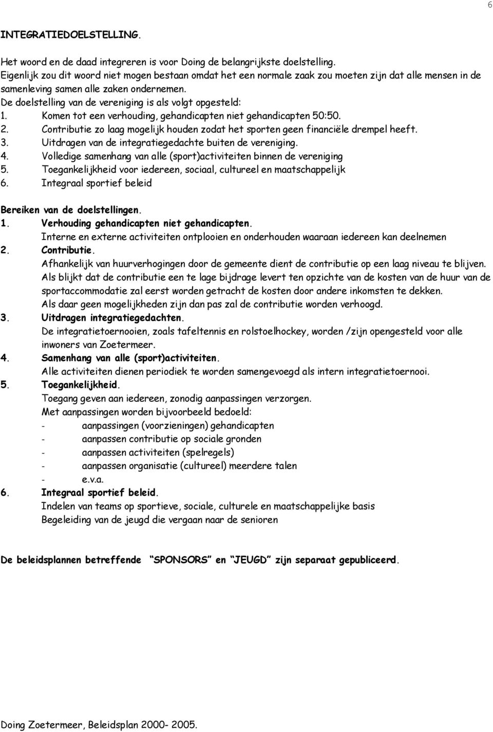 De doelstelling van de vereniging is als volgt opgesteld: 1. Komen tot een verhouding, gehandicapten niet gehandicapten 50:50. 2.