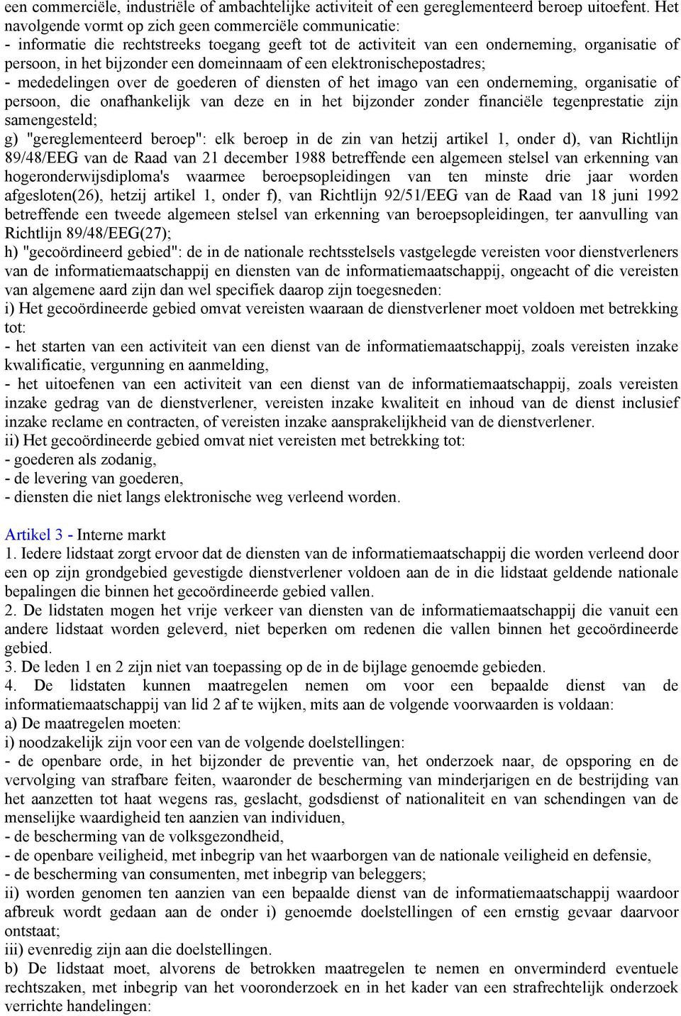 of een elektronischepostadres; - mededelingen over de goederen of diensten of het imago van een onderneming, organisatie of persoon, die onafhankelijk van deze en in het bijzonder zonder financiële