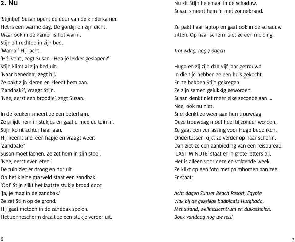 In de keuken smeert ze een boterham. Ze snijdt hem in stukjes en gaat ermee de tuin in. Stijn komt achter haar aan. Hij neemt snel een hapje en vraagt weer: Zandbak? Susan moet lachen.