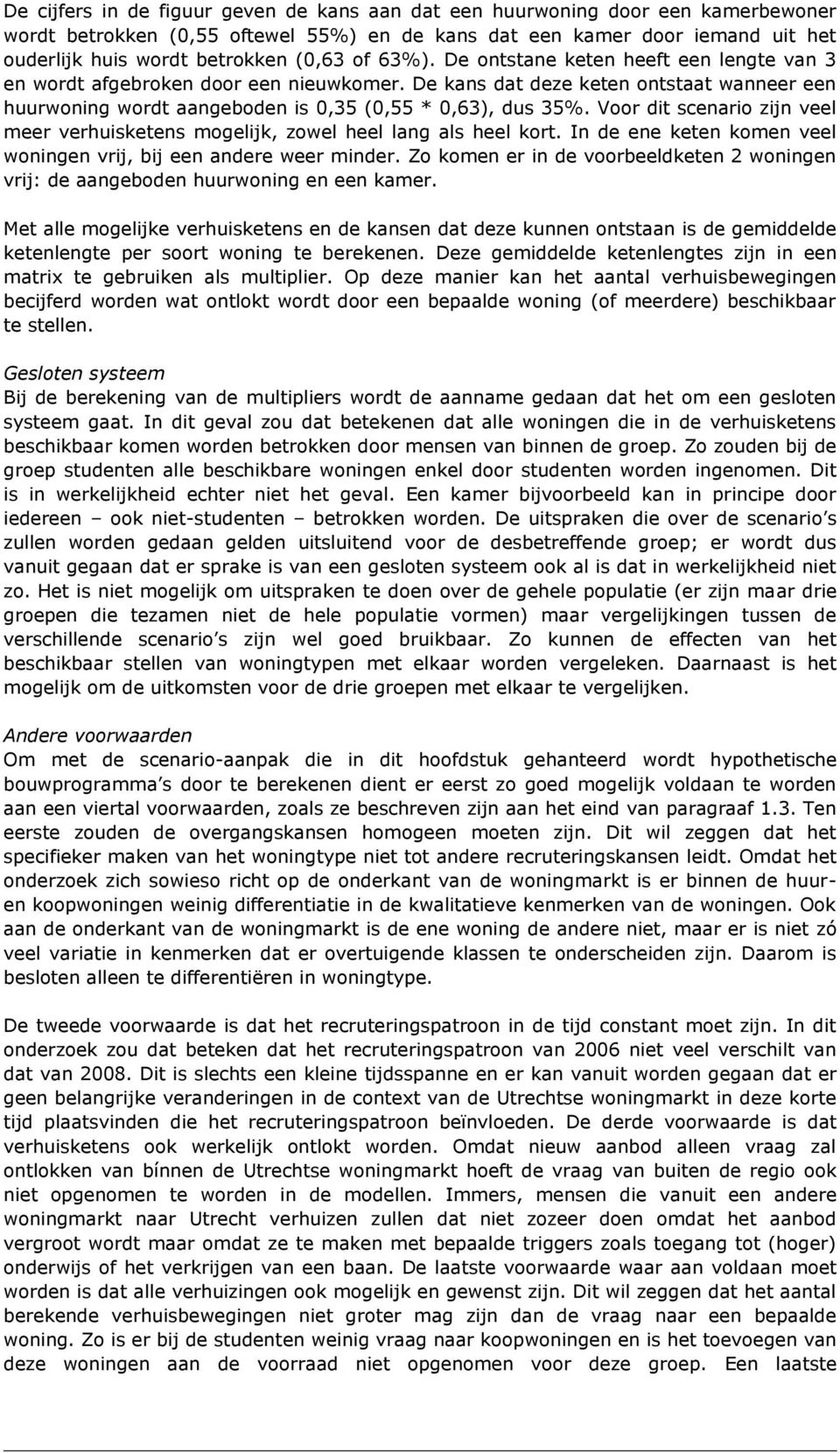 Voor dit scenario zijn veel meer verhuisketens mogelijk, zowel heel lang als heel kort. In de ene keten komen veel woningen vrij, bij een andere weer minder.