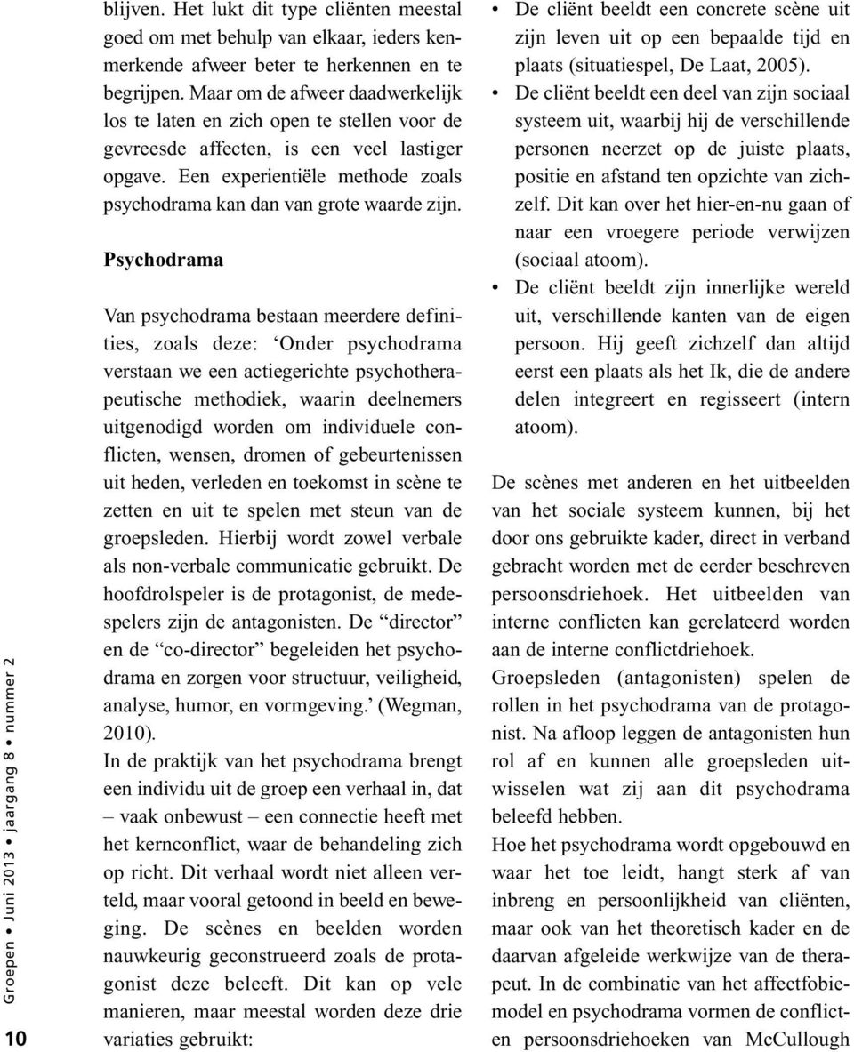 Psychodrama Van psychodrama bestaan meerdere definities, zoals deze: Onder psychodrama verstaan we een actiegerichte psychotherapeutische methodiek, waarin deelnemers uitgenodigd worden om