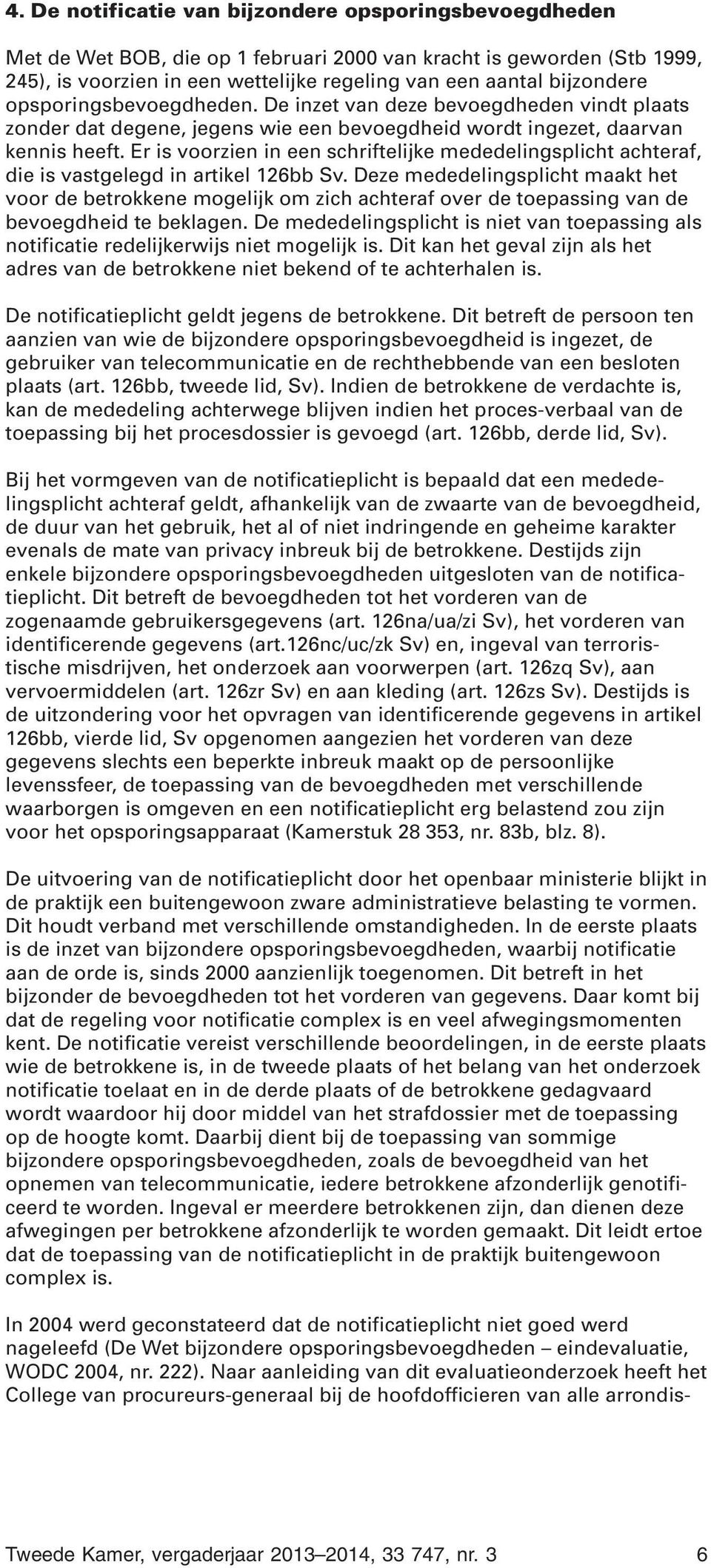 Er is voorzien in een schriftelijke mededelingsplicht achteraf, die is vastgelegd in artikel 126bb Sv.