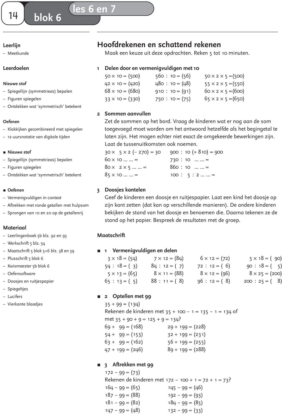 stof Spiegellijn (symmetrieas) bepalen Figuren spiegelen Ontdekken wat symmetrisch betekent Oefenen Vermenigvuldigen in context Aftrekken met ronde getallen met hulpsom Sprongen van 10 en 20 op de