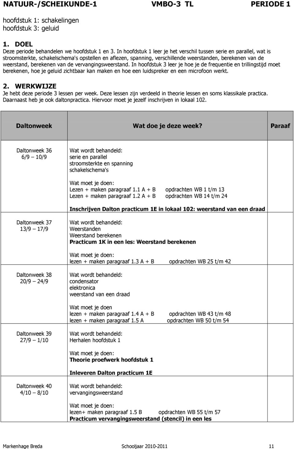 van de vervangingsweerstand. In hoofdstuk 3 leer je hoe je de frequentie en trillingstijd moet berekenen, hoe je geluid zichtbaar kan maken en hoe een luidspreker en een microfoon werkt.