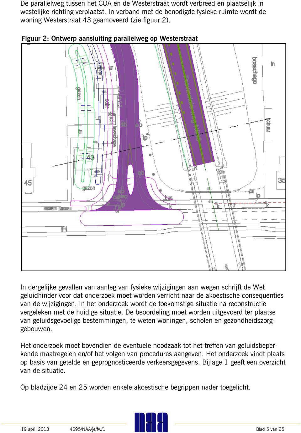 Figuur 2: Ontwerp aansluiting parallelweg op Westerstraat In dergelijke gevallen van aanleg van fysieke wijzigingen aan wegen schrijft de Wet geluidhinder voor dat onderzoek moet worden verricht r de