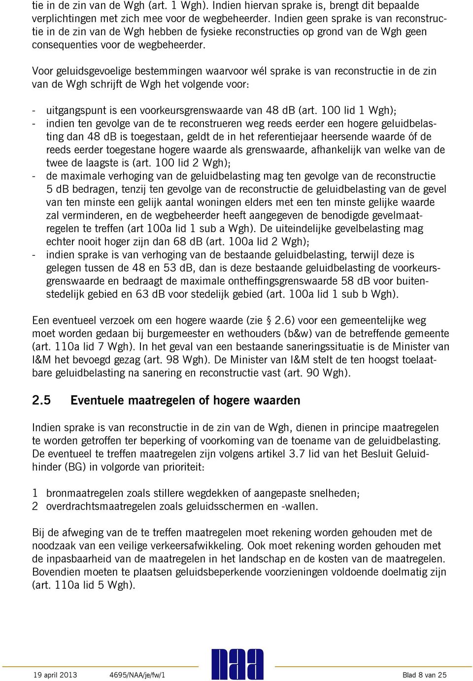 Voor geluidsgevoelige bestemmingen waarvoor wél sprake is van reconstructie in de zin van de Wgh schrijft de Wgh het volgende voor: - uitgangspunt is een voorkeursgrenswaarde van 48 db (art.