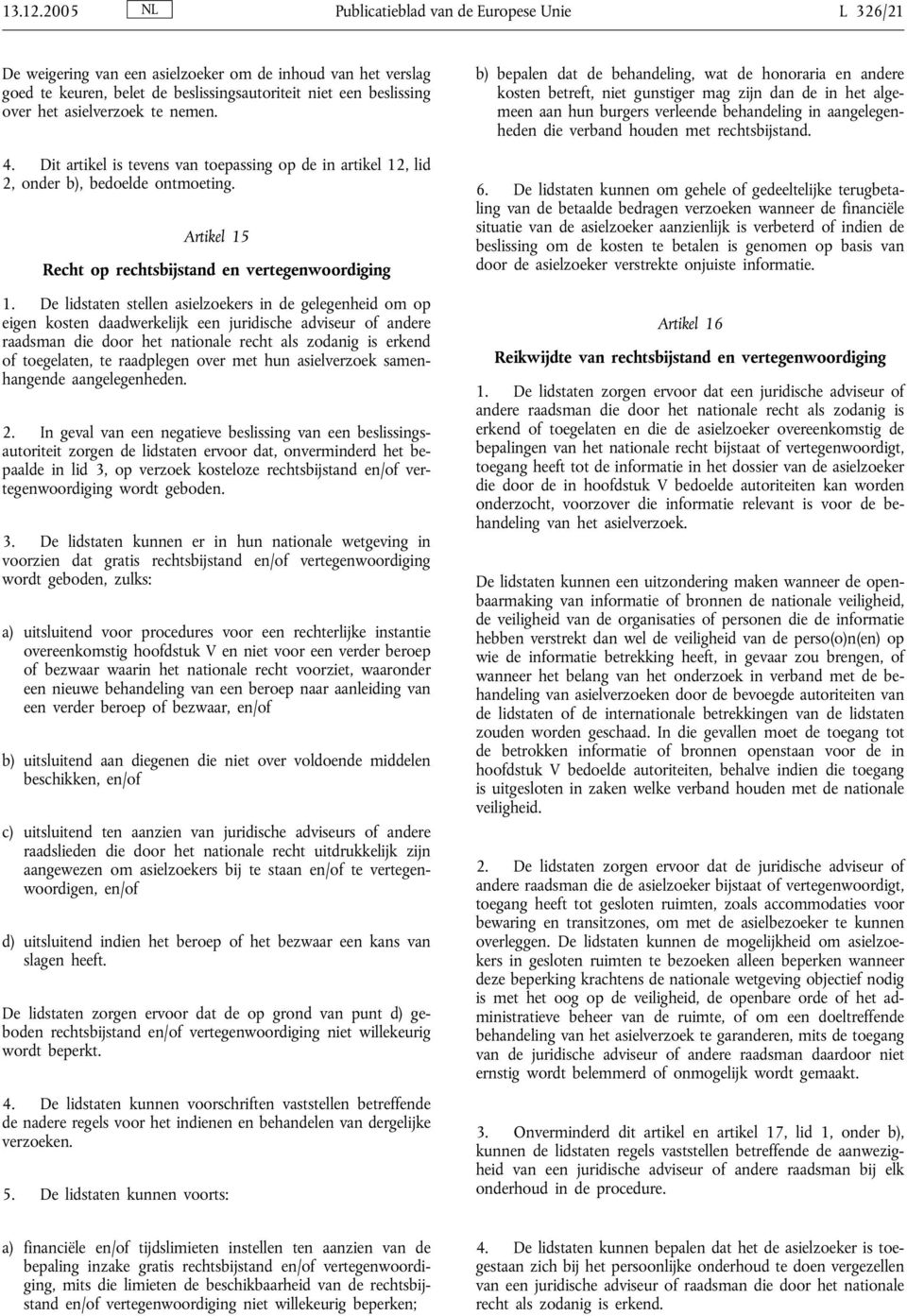 asielverzoek te nemen. 4. Dit artikel is tevens van toepassing op de in artikel 12, lid 2, onder b), bedoelde ontmoeting. Artikel 15 Recht op rechtsbijstand en vertegenwoordiging 1.