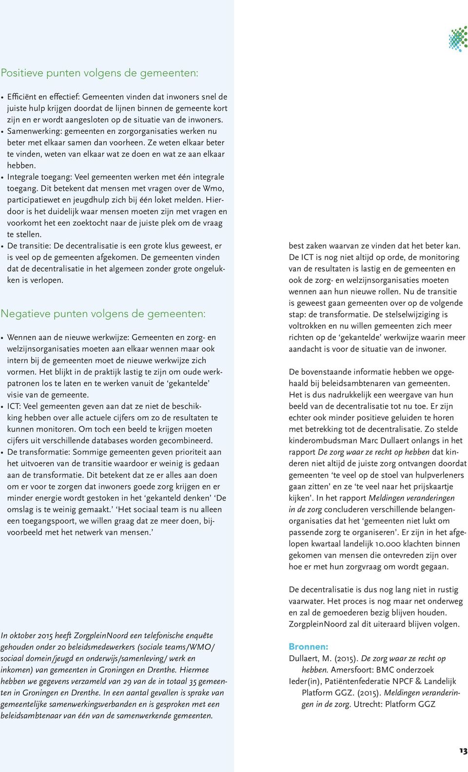 Ze weten elkaar beter te vinden, weten van elkaar wat ze doen en wat ze aan elkaar hebben. Integrale toegang: Veel gemeenten werken met één integrale toegang.