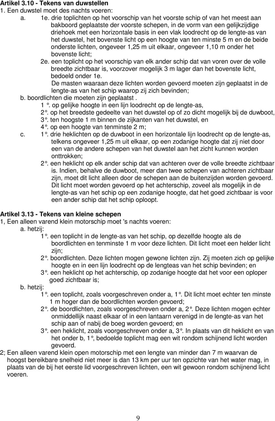 loodrecht op de lengte-as van het duwstel, het bovenste licht op een hoogte van ten minste 5 m en de beide onderste lichten, ongeveer 1,25 m uit elkaar, ongeveer 1,10 m onder het bovenste licht; 2e.