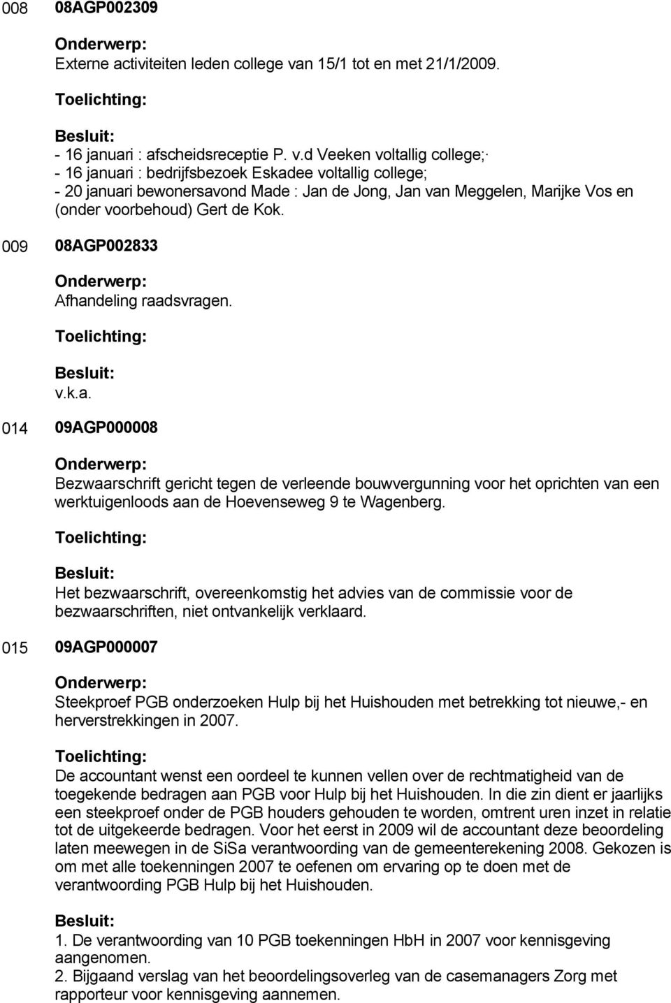 d Veeken voltallig college; - 16 januari : bedrijfsbezoek Eskadee voltallig college; - 20 januari bewonersavond Made : Jan de Jong, Jan van Meggelen, Marijke Vos en (onder voorbehoud) Gert de Kok.