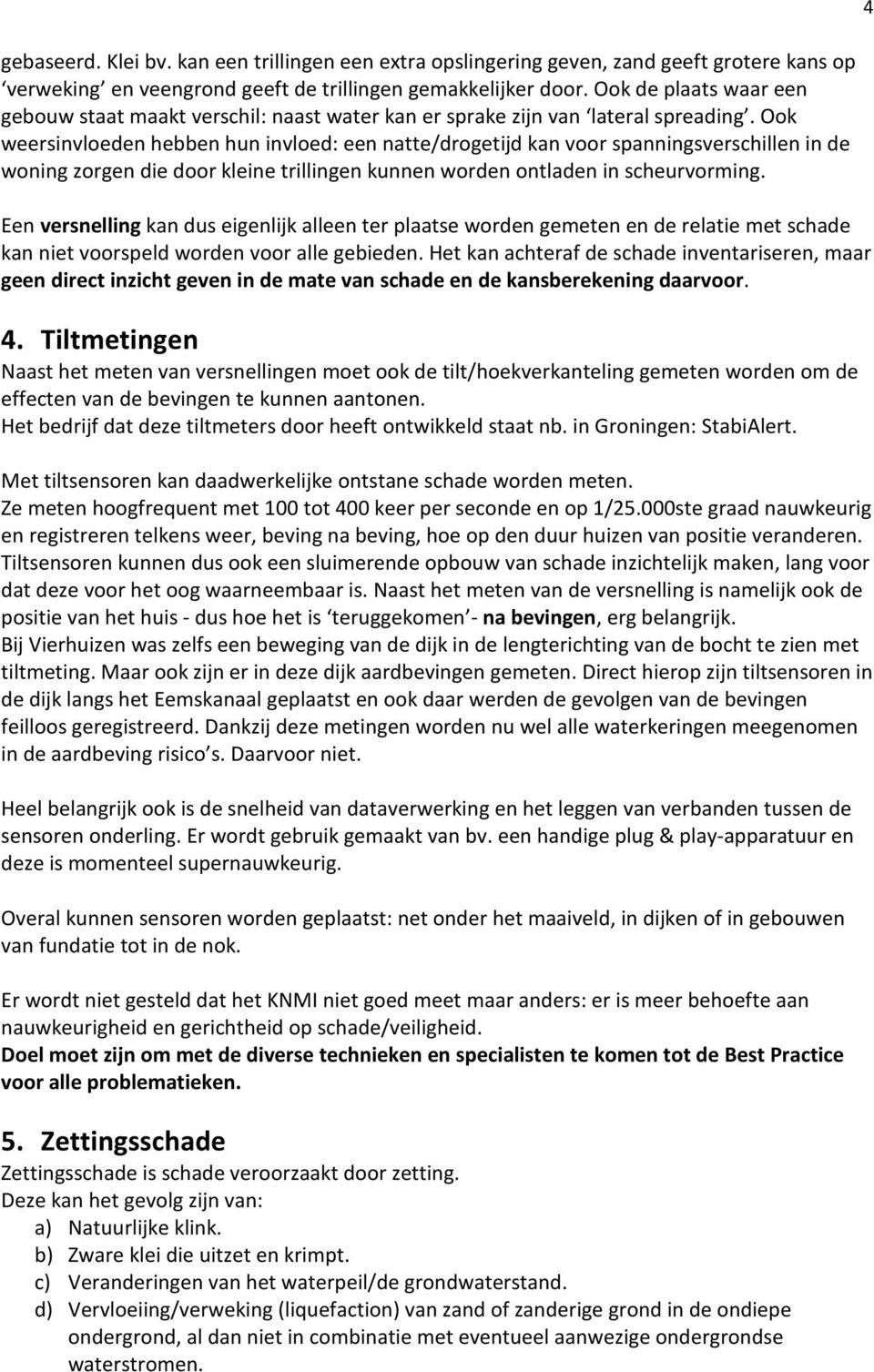 Ook weersinvloeden hebben hun invloed: een natte/drogetijd kan voor spanningsverschillen in de woning zorgen die door kleine trillingen kunnen worden ontladen in scheurvorming.