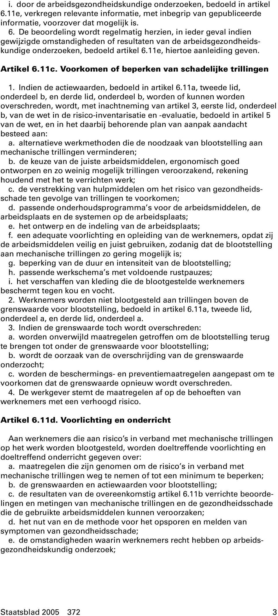 De beoordeling wordt regelmatig herzien, in ieder geval indien gewijzigde omstandigheden of resultaten van de arbeidsgezondheidskundige onderzoeken, bedoeld artikel 6.11e, hiertoe aanleiding geven.