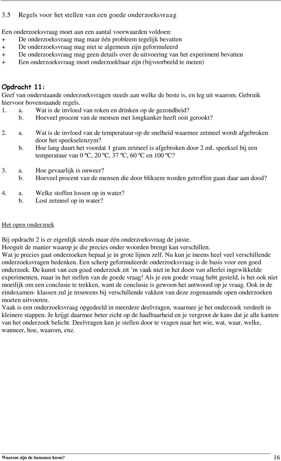 te meten) Opdracht 11: Geef van onderstaande onderzoeksvragen steeds aan welke de beste is, en leg uit waarom. Gebruik hiervoor bovenstaande regels. 1. a. Wat is de invloed van roken en drinken op de gezondheid?