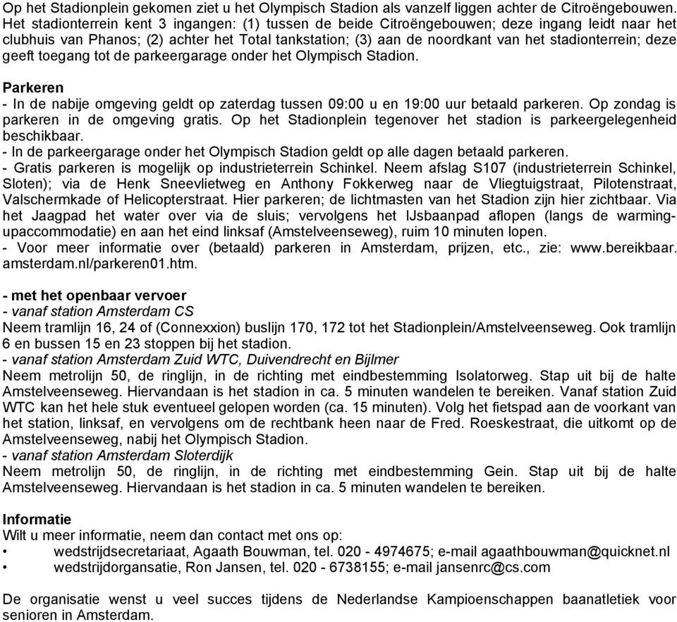 deze geeft toegang tot de parkeergarage onder het Olympisch Stadion. Parkeren - In de nabije omgeving geldt op zaterdag tussen 09:00 u en 19:00 uur betaald parkeren.