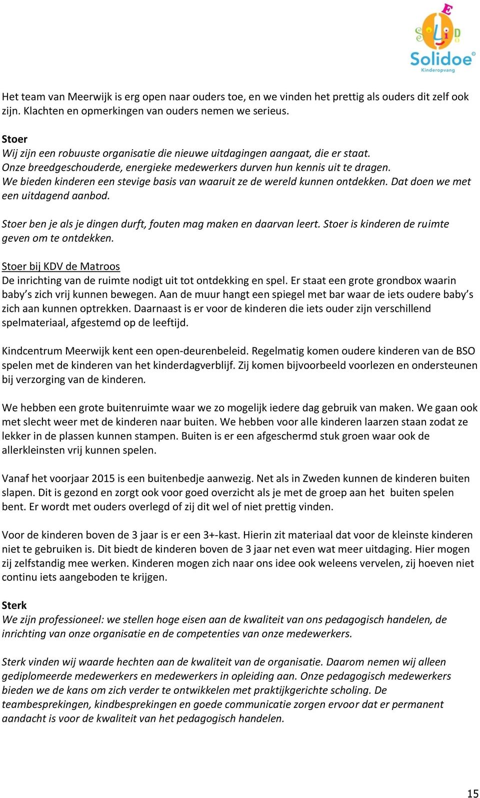 We bieden kinderen een stevige basis van waaruit ze de wereld kunnen ontdekken. Dat doen we met een uitdagend aanbod. Stoer ben je als je dingen durft, fouten mag maken en daarvan leert.