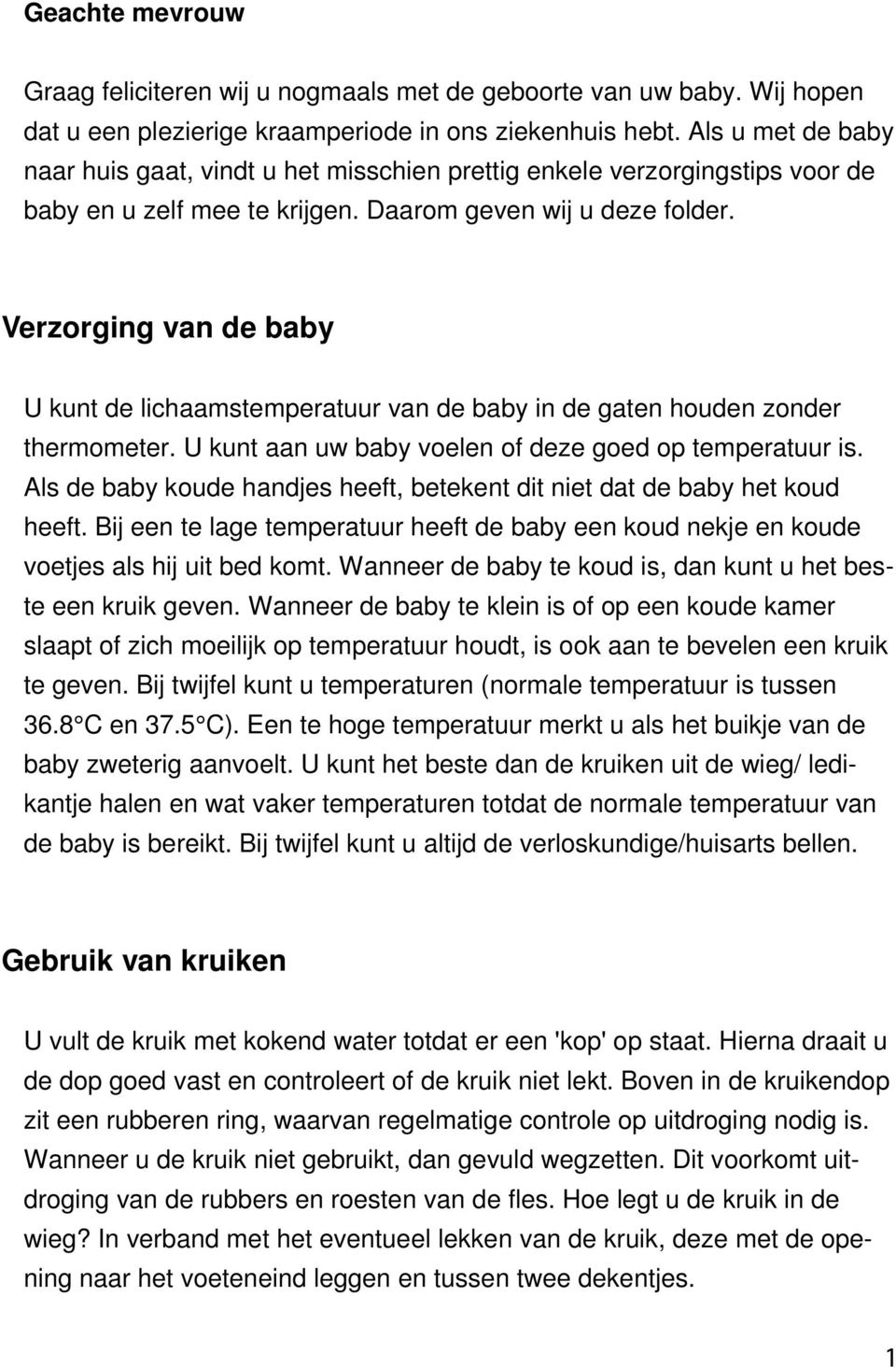 Verzorging van de baby U kunt de lichaamstemperatuur van de baby in de gaten houden zonder thermometer. U kunt aan uw baby voelen of deze goed op temperatuur is.