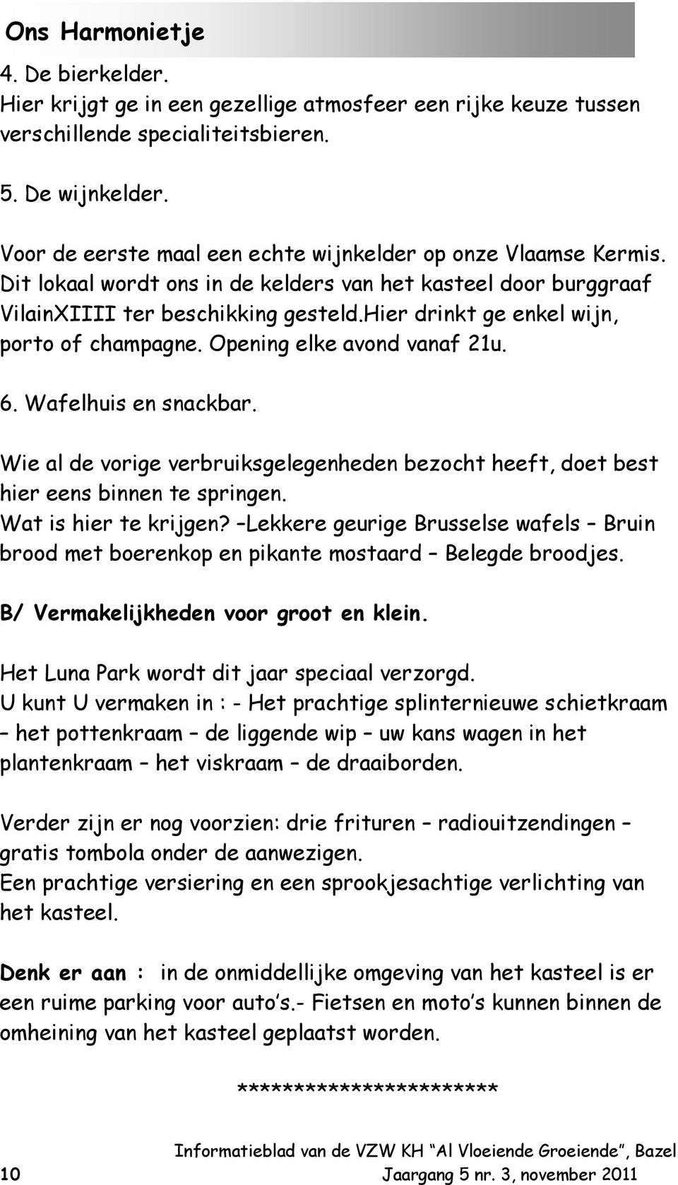 Wafelhuis en snackbar. Wie al de vorige verbruiksgelegenheden bezocht heeft, doet best hier eens binnen te springen. Wat is hier te krijgen?