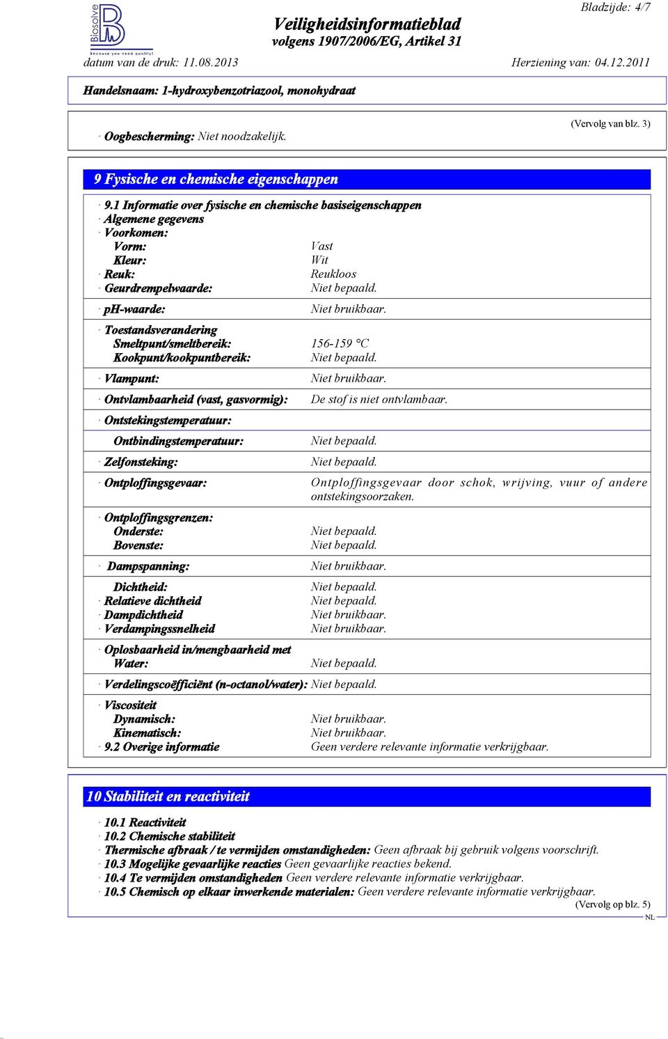 Toestandsverandering Smeltpunt/smeltbereik: 156-159 C Kookpunt/kookpuntbereik: Vlampunt: Niet bruikbaar. Ontvlambaarheid (vast, gasvormig): De stof is niet ontvlambaar.