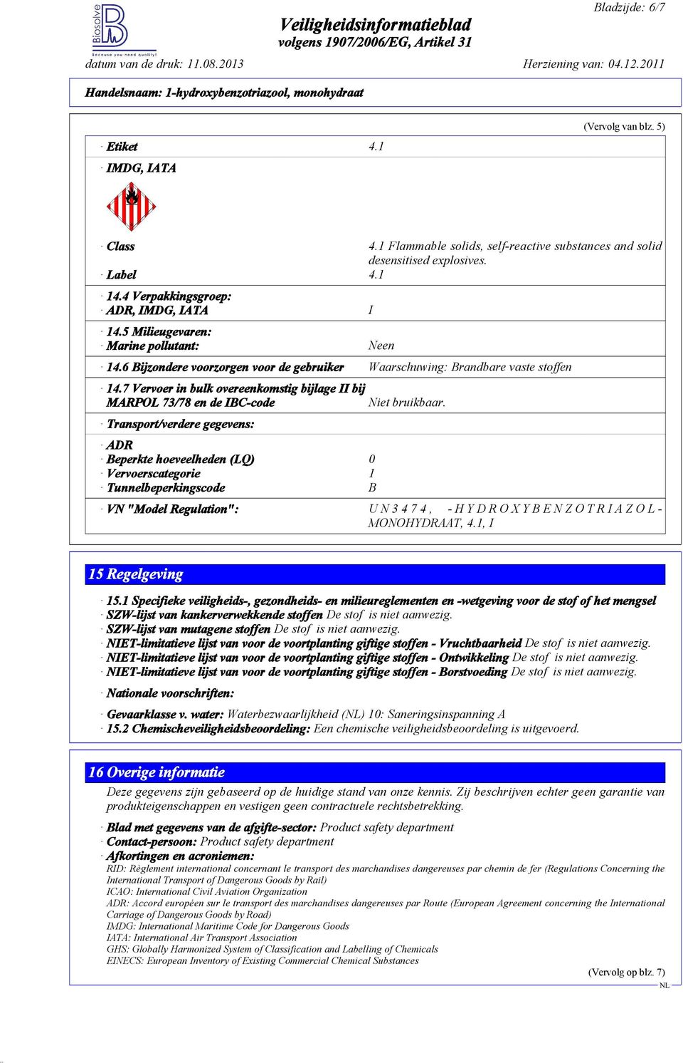 7 Vervoer in bulk overeenkomstig bijlage II bij MARPOL 73/78 en de IBC-code Transport/verdere gegevens: ADR Beperkte hoeveelheden (LQ) 0 Vervoerscategorie 1 Tunnelbeperkingscode B Niet bruikbaar.