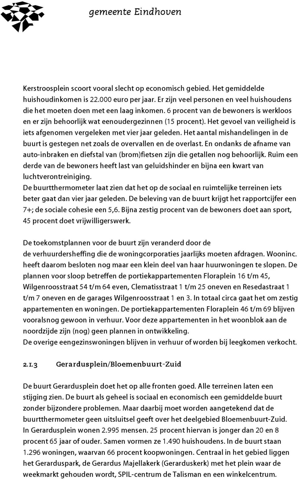 Het aantal mishandelingen in de buurt is gestegen net zoals de overvallen en de overlast. En ondanks de afname van auto-inbraken en diefstal van (brom)fietsen zijn die getallen nog behoorlijk.