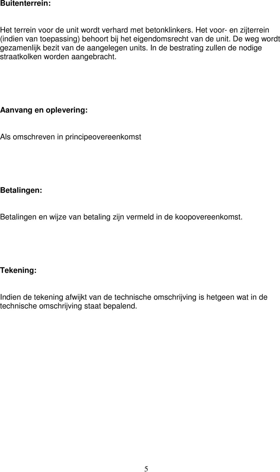 De weg wordt gezamenlijk bezit van de aangelegen units. In de bestrating zullen de nodige straatkolken worden aangebracht.