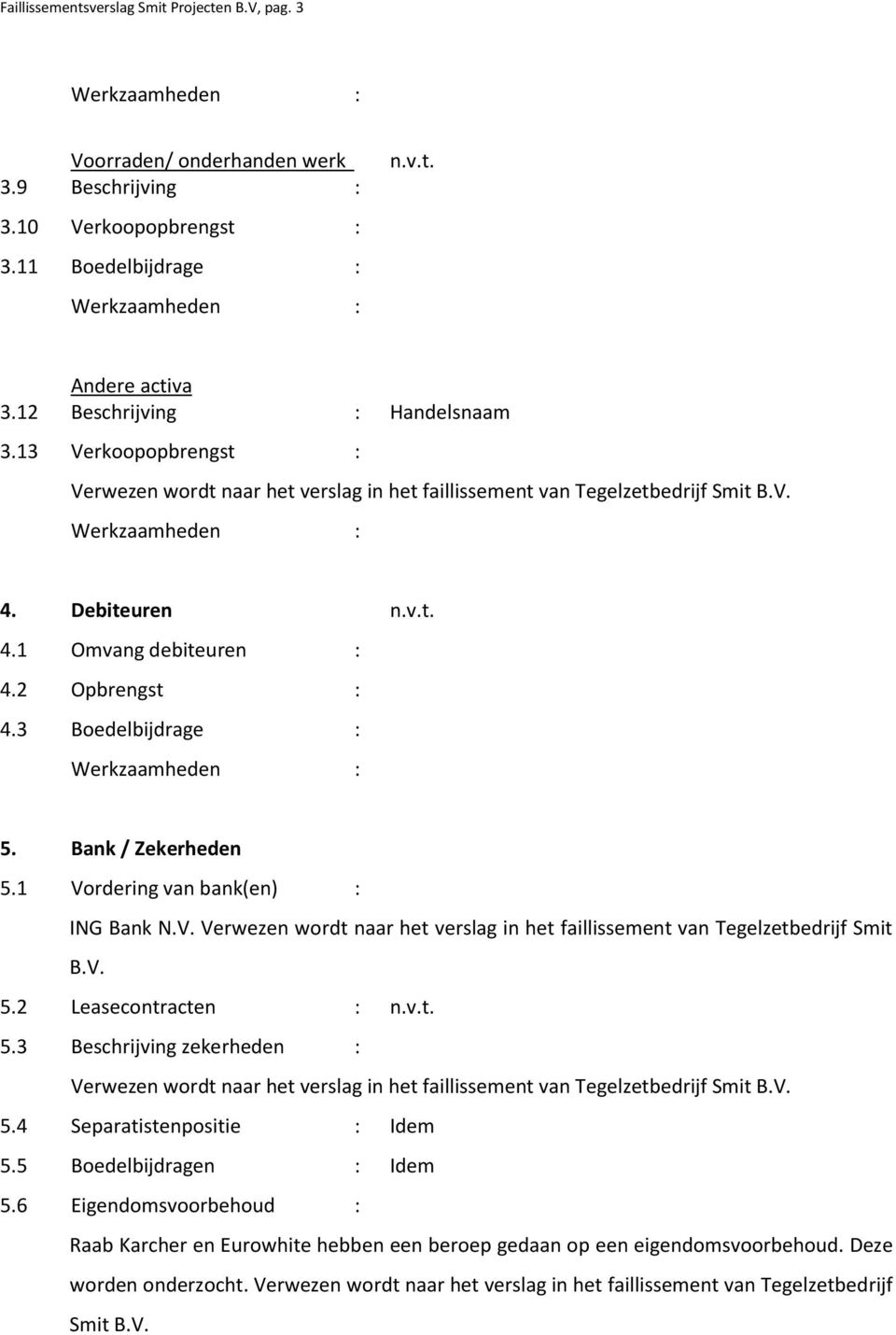 1 Vordering van bank(en) : ING Bank N.V. Verwezen wordt naar het verslag in het faillissement van Tegelzetbedrijf Smit B.V. 5.2 Leasecontracten : 5.3 Beschrijving zekerheden : 5.