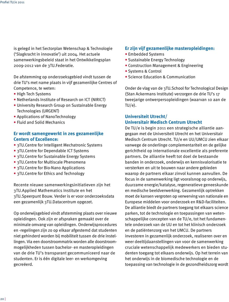 University Research Group on Sustainable Energy Technologies (URGENT) Applications of NanoTechnology Fluid and Solid Mechanics Er wordt samengewerkt in zes gezamenlijke Centers of Excellence: 3TU.