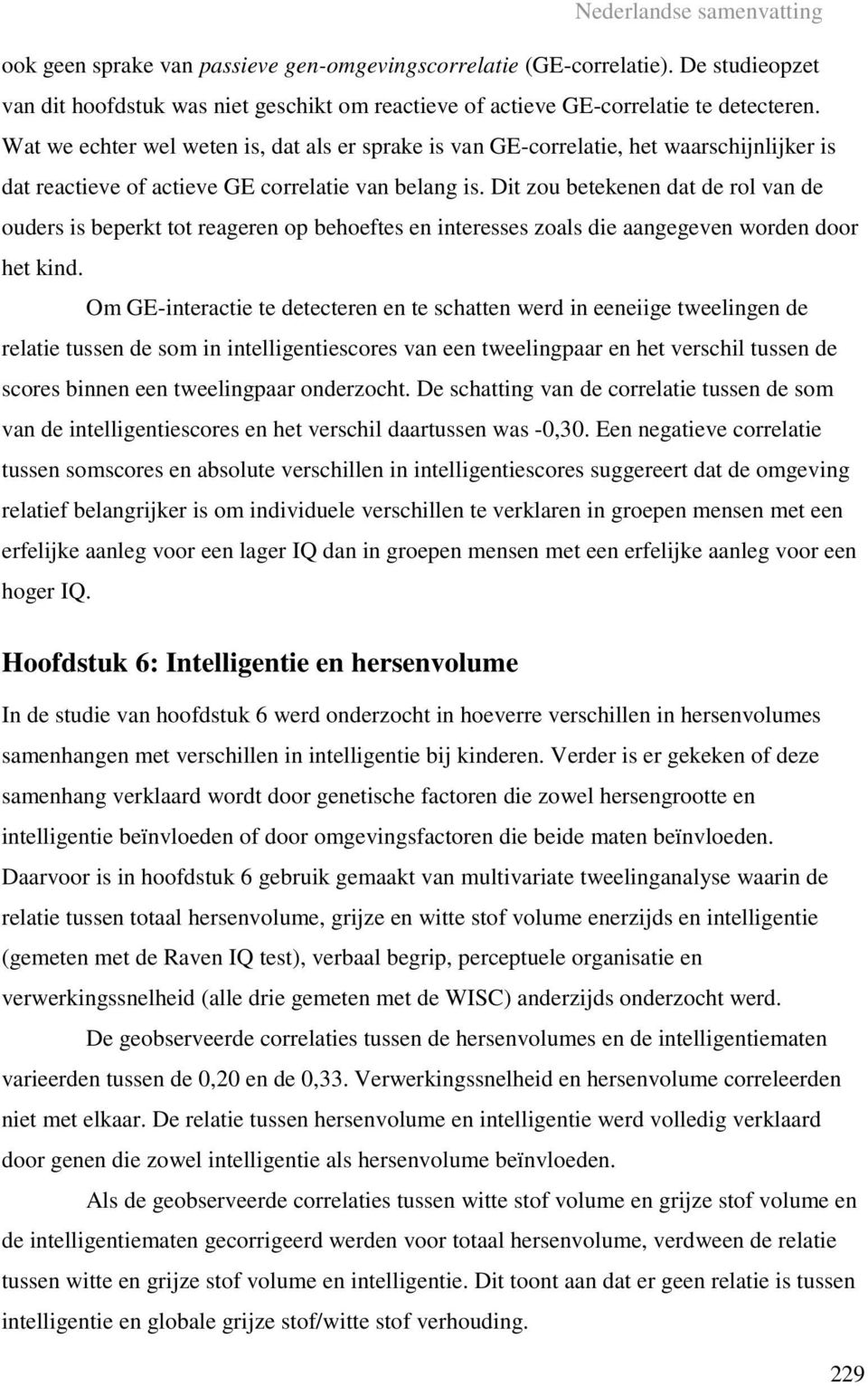 Dit zou betekenen dat de rol van de ouders is beperkt tot reageren op behoeftes en interesses zoals die aangegeven worden door het kind.