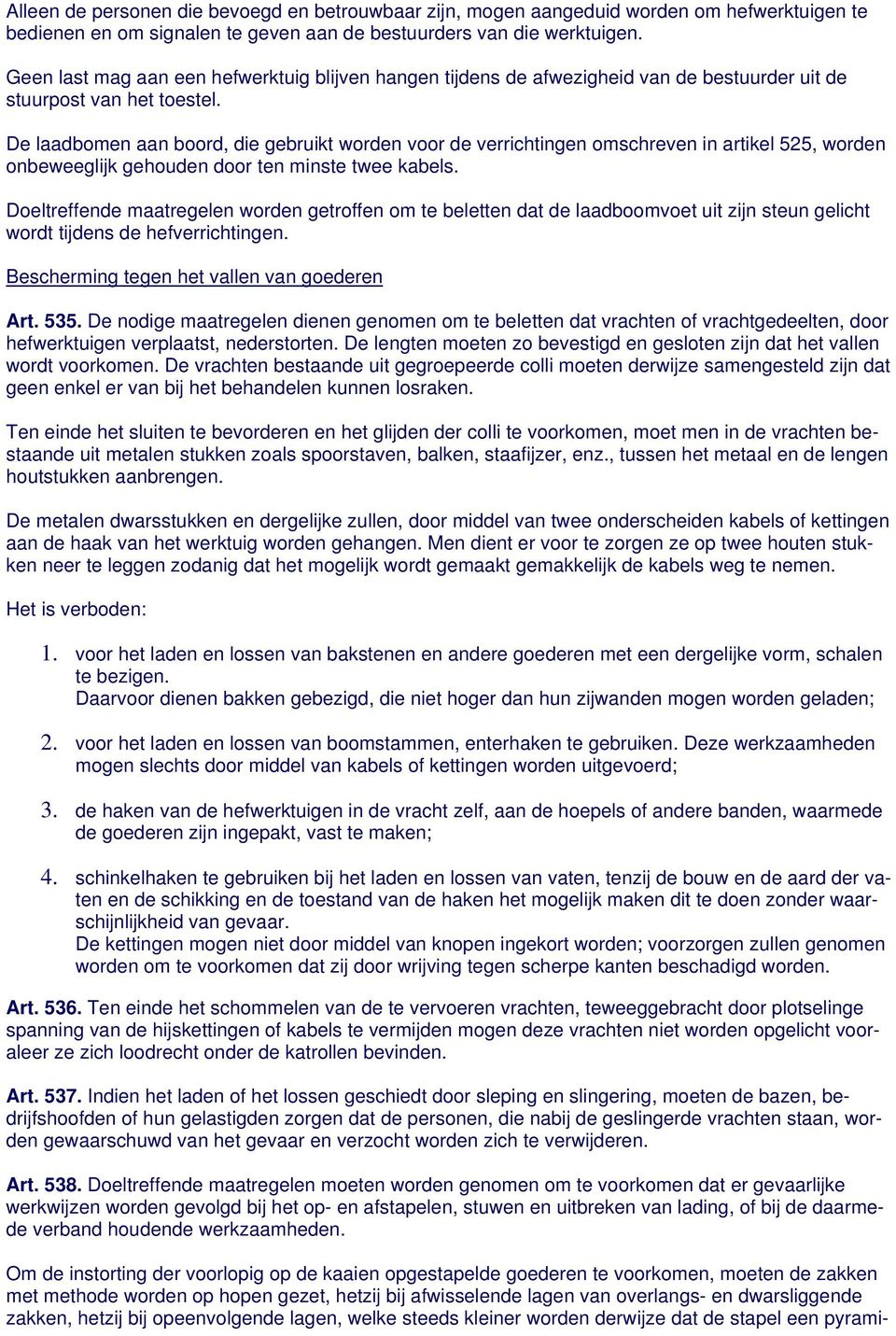 De laadbomen aan boord, die gebruikt worden voor de verrichtingen omschreven in artikel 525, worden onbeweeglijk gehouden door ten minste twee kabels.