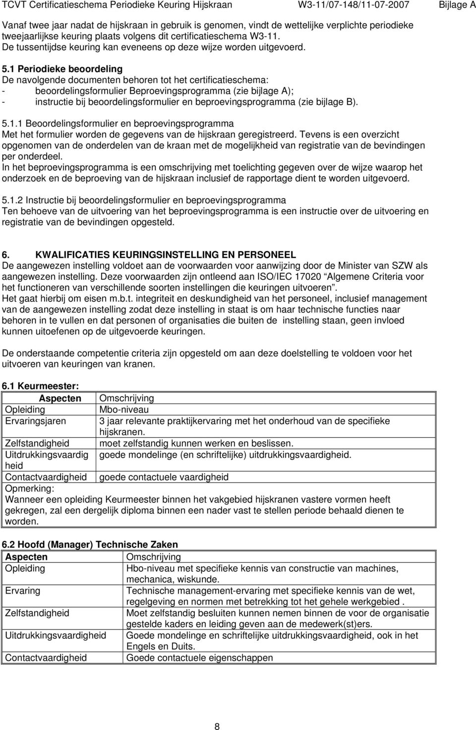 1 Periodieke beoordeling De navolgende documenten behoren tot het certificatieschema: - beoordelingsformulier Beproevingsprogramma (zie bijlage A); - instructie bij beoordelingsformulier en