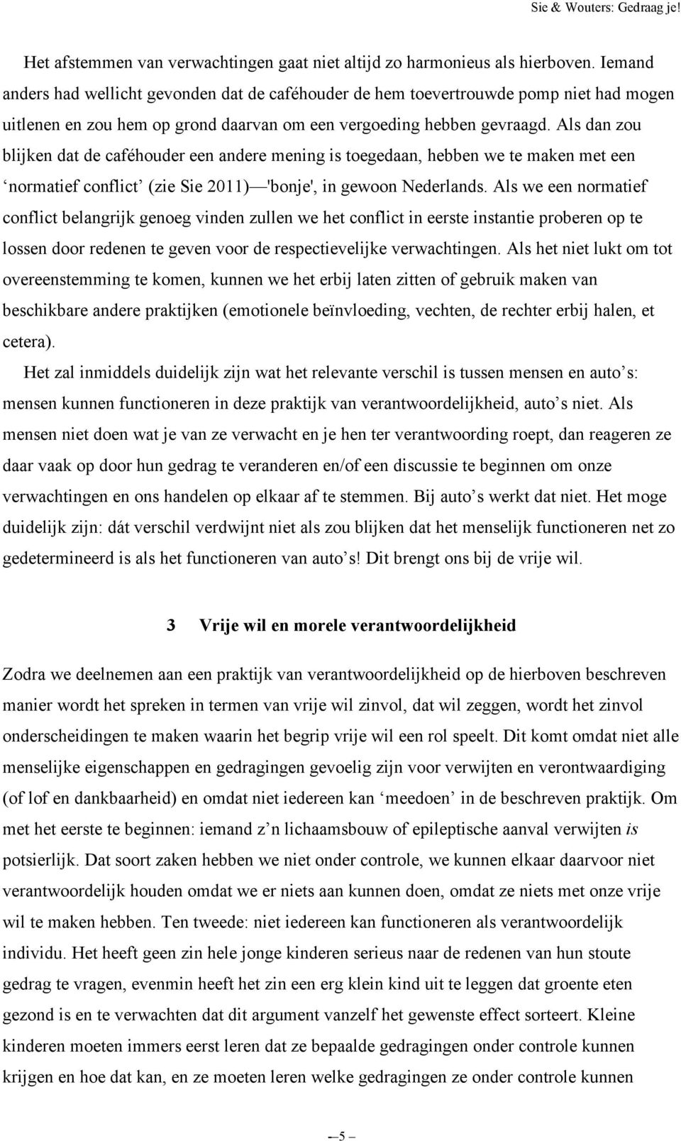 Als dan zou blijken dat de caféhouder een andere mening is toegedaan, hebben we te maken met een normatief conflict (zie Sie 2011) 'bonje', in gewoon Nederlands.