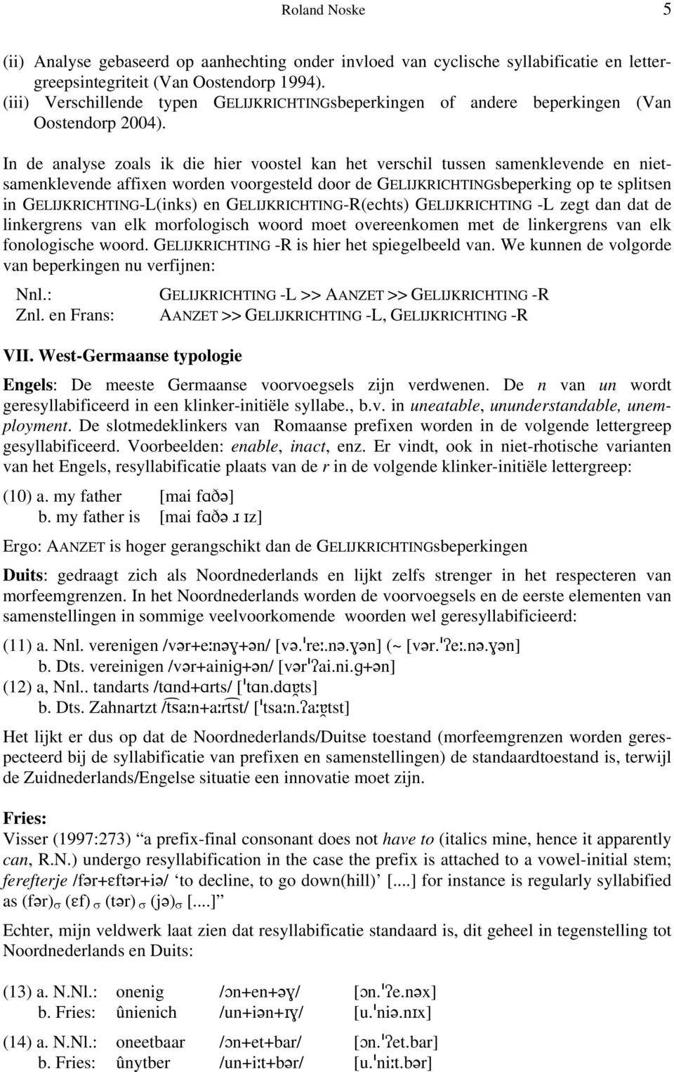 In de analyse zoals ik die hier voostel kan het verschil tussen samenklevende en nietsamenklevende affixen worden voorgesteld door de GELIJKRICHTINGsbeperking op te splitsen in GELIJKRICHTING-L(inks)