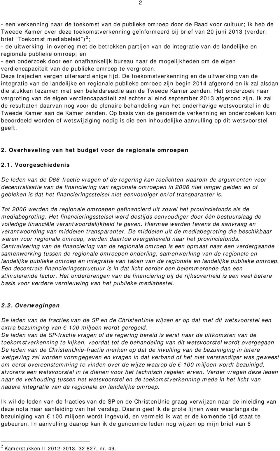 de mogelijkheden om de eigen verdiencapaciteit van de publieke omroep te vergroten. Deze trajecten vergen uiteraard enige tijd.