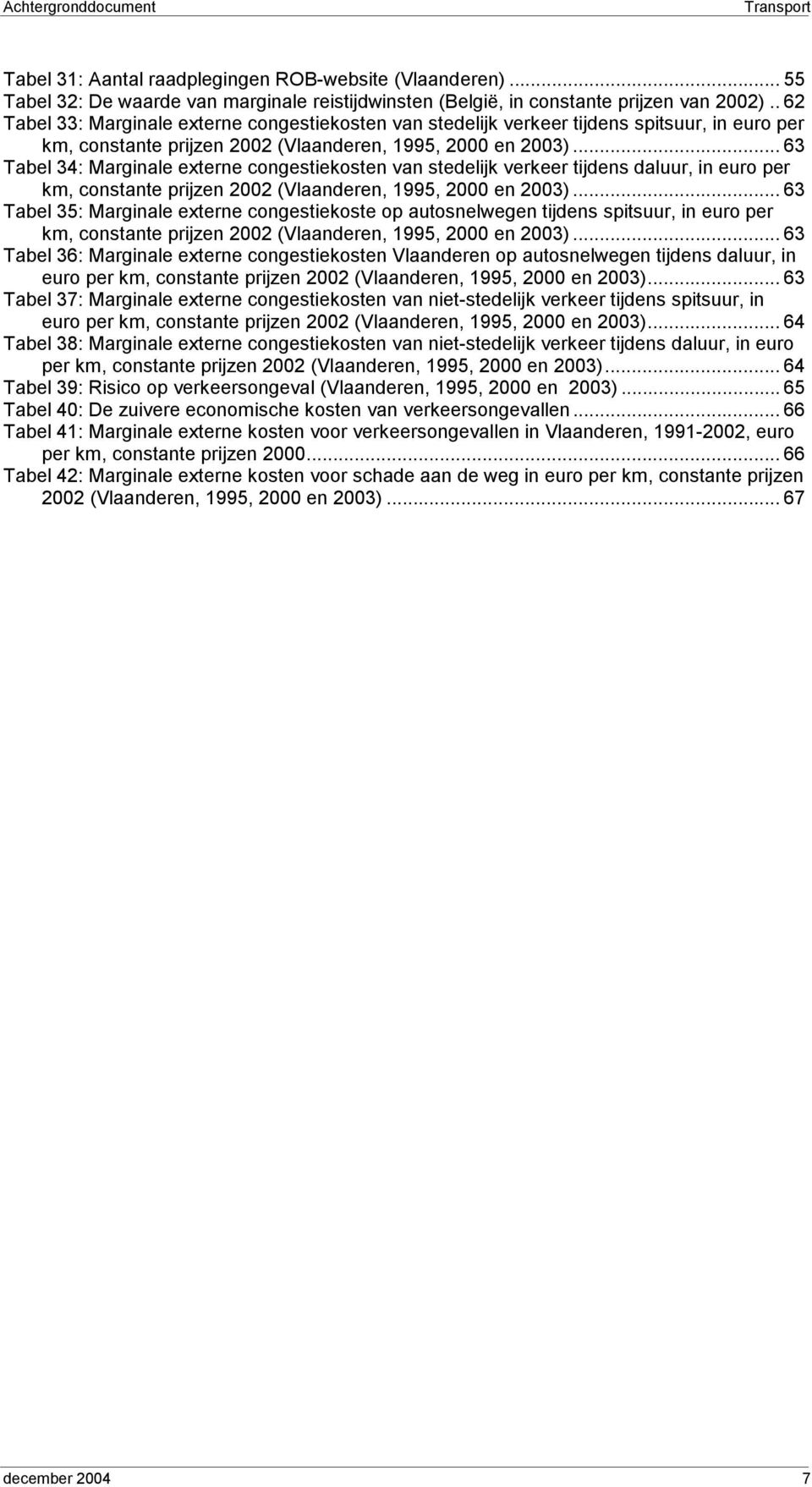 .. 63 Tabel 34: Marginale externe congestiekosten van stedelijk verkeer tijdens daluur, in euro per km, constante prijzen 2002 (Vlaanderen, 1995, 2000 en 2003).