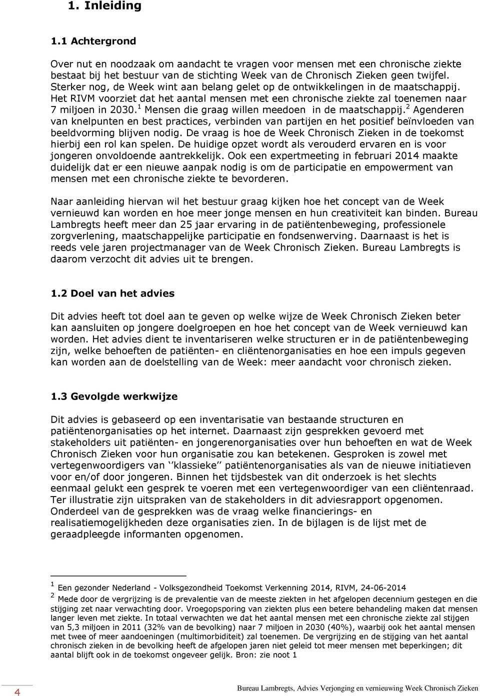 1 Mensen die graag willen meedoen in de maatschappij. 2 Agenderen van knelpunten en best practices, verbinden van partijen en het positief beïnvloeden van beeldvorming blijven nodig.