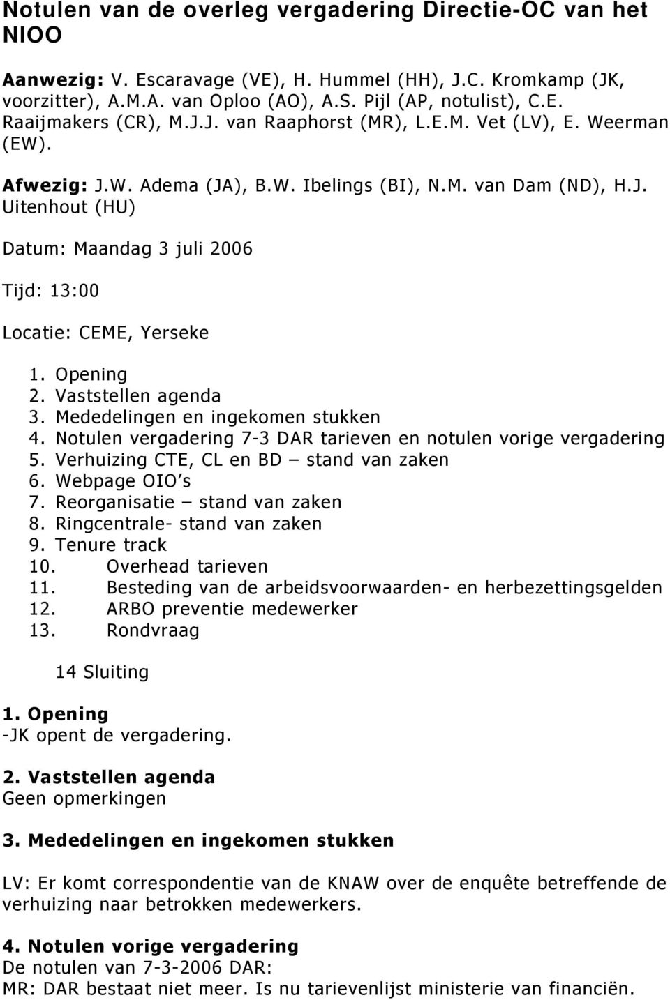 Opening 2. Vaststellen agenda 3. Mededelingen en ingekomen stukken 4. Notulen vergadering 7-3 DAR tarieven en notulen vorige vergadering 5. Verhuizing CTE, CL en BD stand van zaken 6. Webpage OIO s 7.