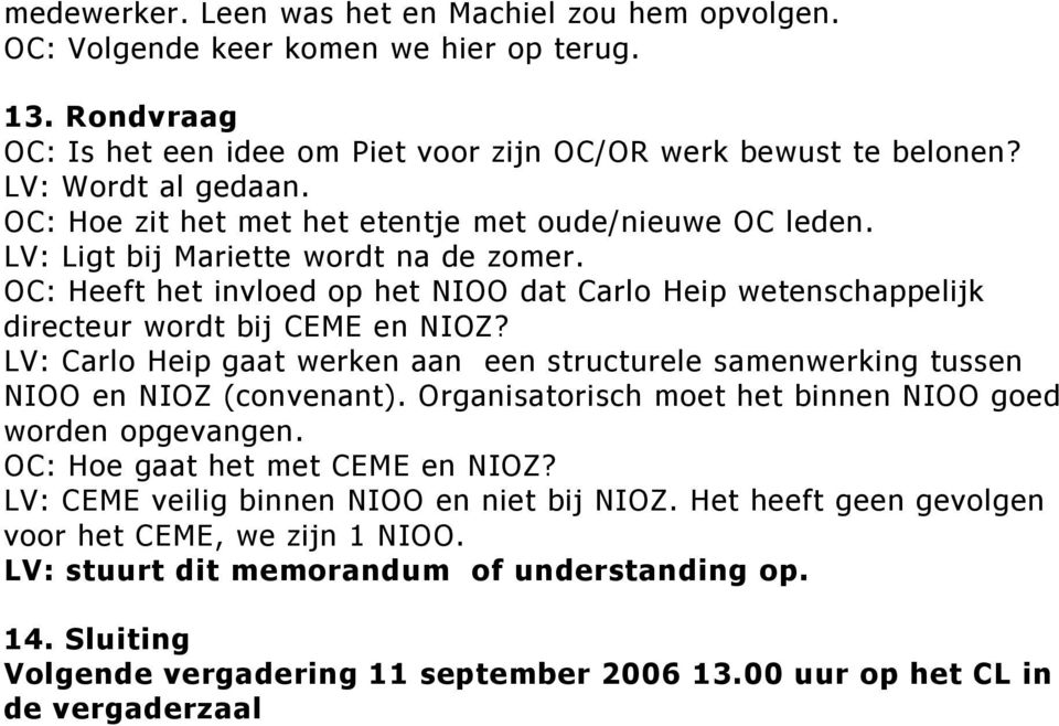 LV: Carlo Heip gaat werken aan een structurele samenwerking tussen NIOO en NIOZ (convenant). Organisatorisch moet het binnen NIOO goed worden opgevangen. OC: Hoe gaat het met CEME en NIOZ?