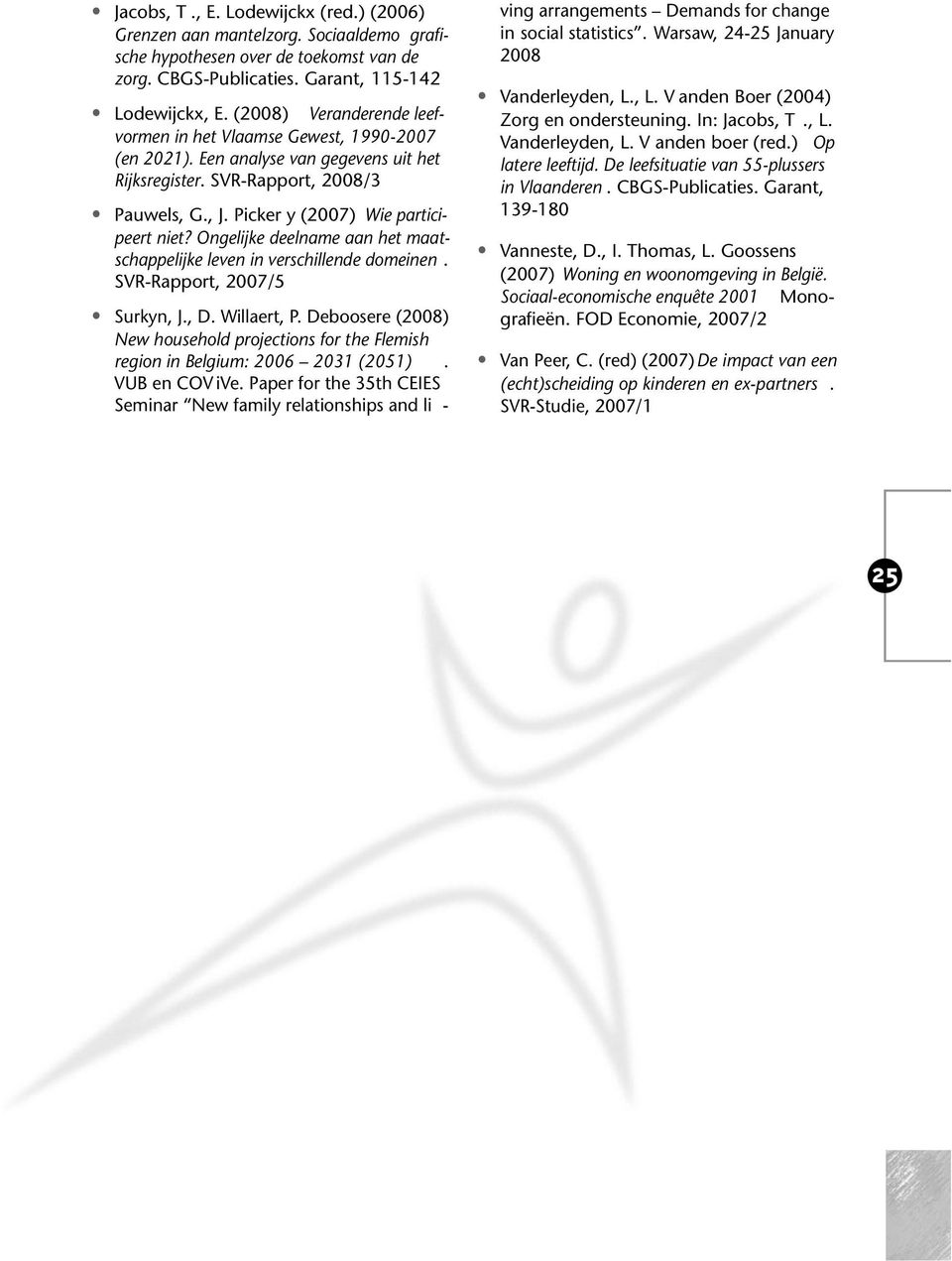 Ongelijke deelname aan het maatschappelijke leven in verschillende domeinen. SVR-Rapport, 2007/5 Surkyn, J., D. Willaert, P.