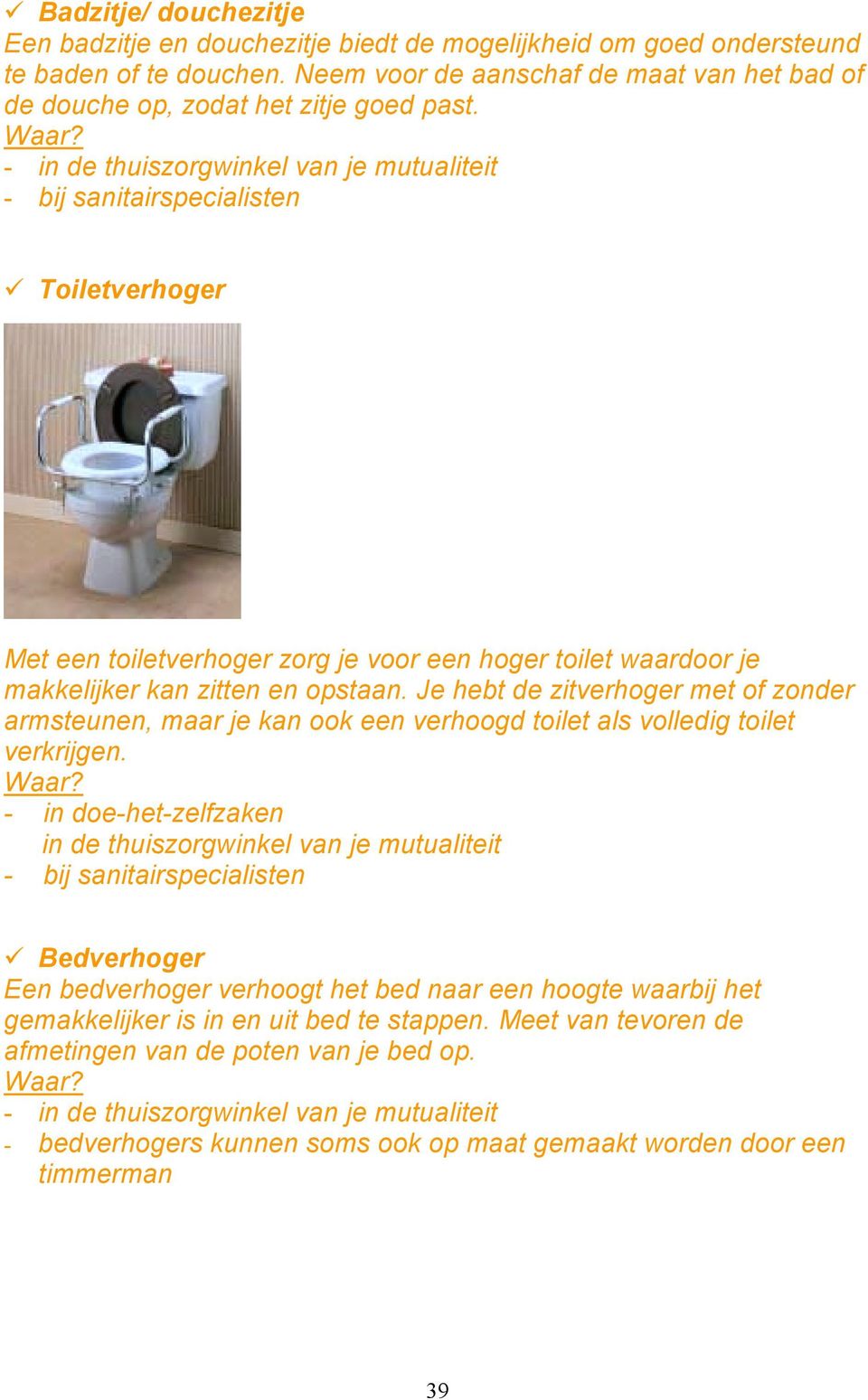 Toiletverhoger Met een toiletverhoger zorg je voor een hoger toilet waardoor je makkelijker kan zitten en opstaan.