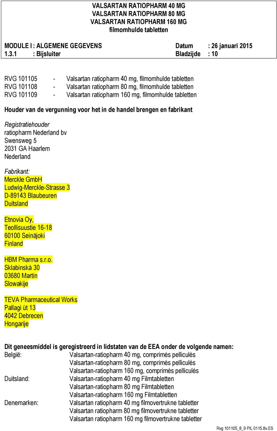 Teollisuustie 16-18 60100 Seinäjoki Finland HBM Pharma s.r.o. Sklabinská 30 03680 Martin Slowakije TEVA Pharmaceutical Works Pallagi ùt 13 4042 Debrecen Hongarije Dit geneesmiddel is geregistreerd in