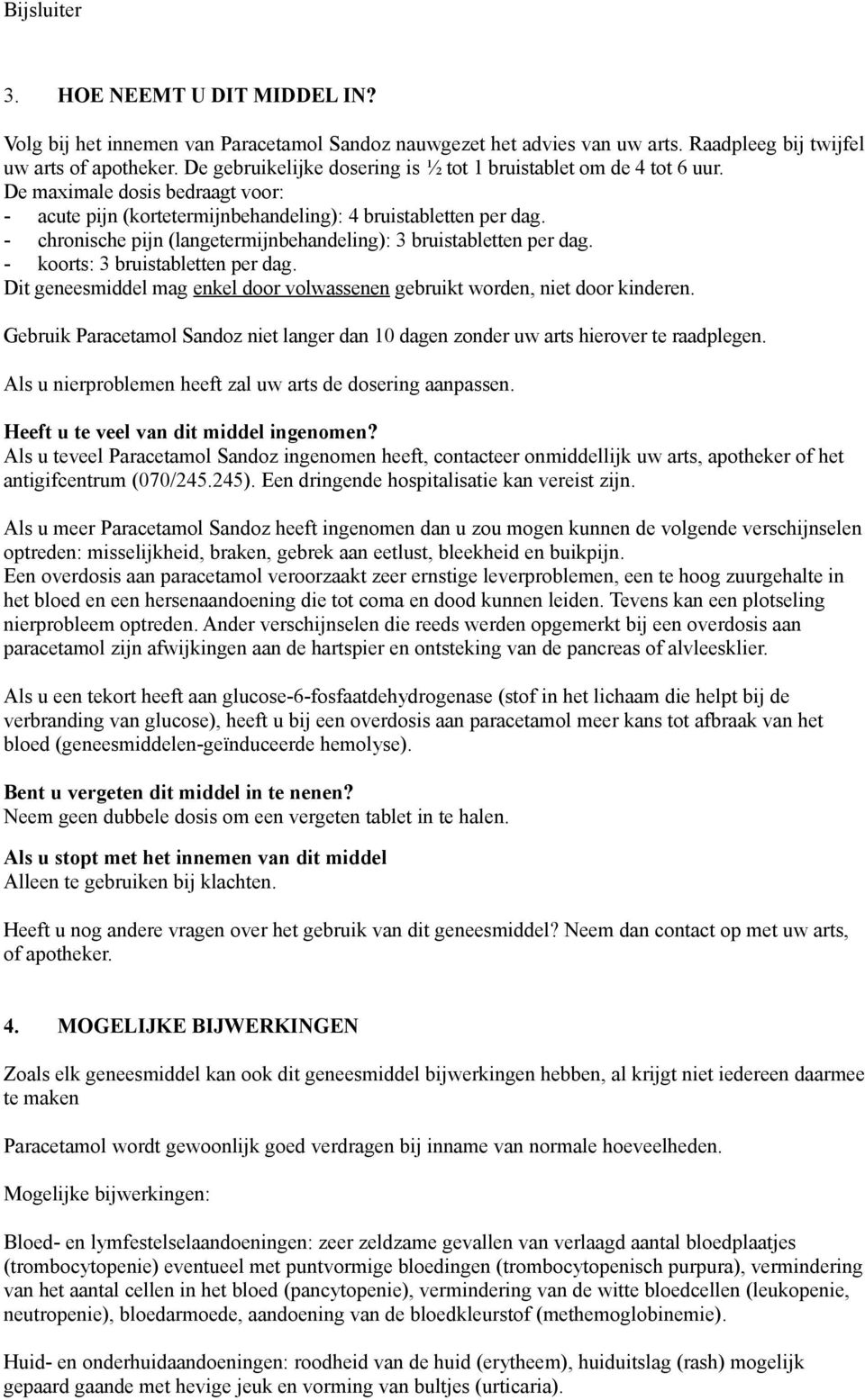 - chronische pijn (langetermijnbehandeling): 3 bruistabletten per dag. - koorts: 3 bruistabletten per dag. Dit geneesmiddel mag enkel door volwassenen gebruikt worden, niet door kinderen.