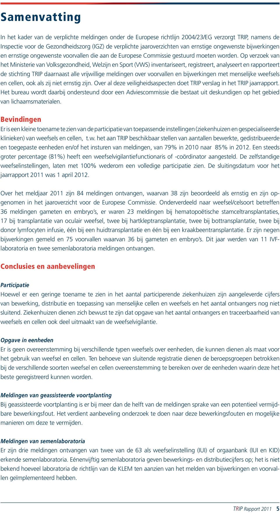 Op verzoek van het Ministerie van Volksgezondheid, Welzijn en Sport (VWS) inventariseert, registreert, analyseert en rapporteert de stichting TRIP daarnaast alle vrijwillige meldingen over voorvallen