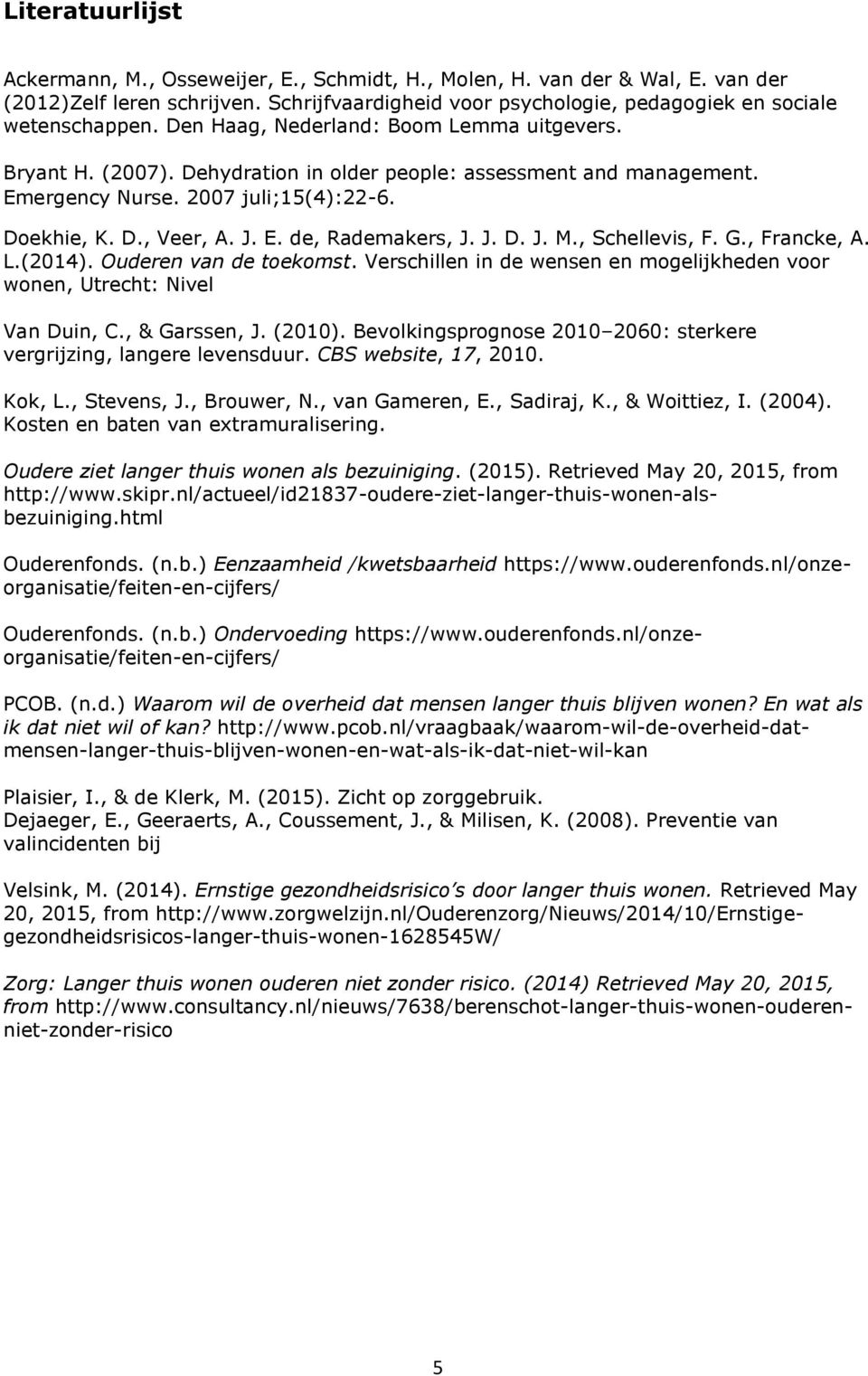 J. D. J. M., Schellevis, F. G., Francke, A. L.(2014). Ouderen van de toekomst. Verschillen in de wensen en mogelijkheden voor wonen, Utrecht: Nivel Van Duin, C., & Garssen, J. (2010).