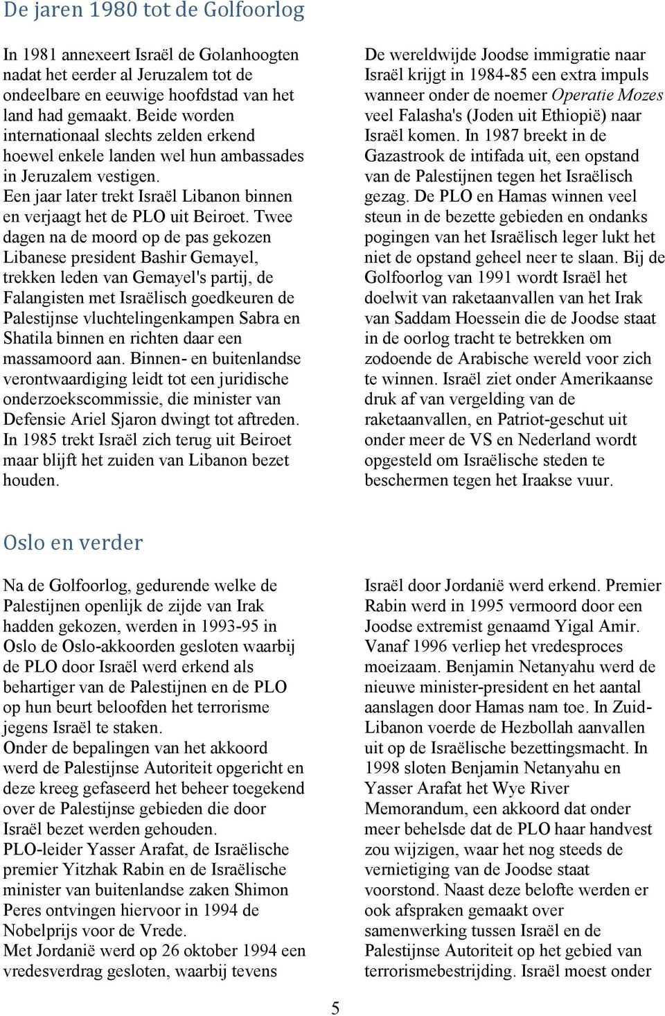 Twee dagen na de moord op de pas gekozen Libanese president Bashir Gemayel, trekken leden van Gemayel's partij, de Falangisten met Israëlisch goedkeuren de Palestijnse vluchtelingenkampen Sabra en