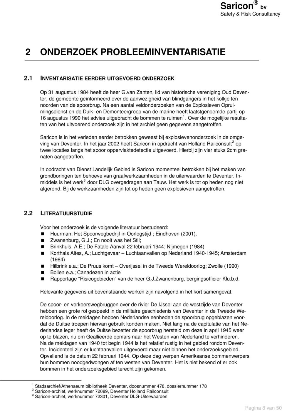 Na een aantal veldonderzoeken van de Explosieven Opruimingsdienst en de Duik- en Demonteergroep van de marine heeft laatstgenoemde partij op 16 augustus 1990 het advies uitgebracht de bommen te