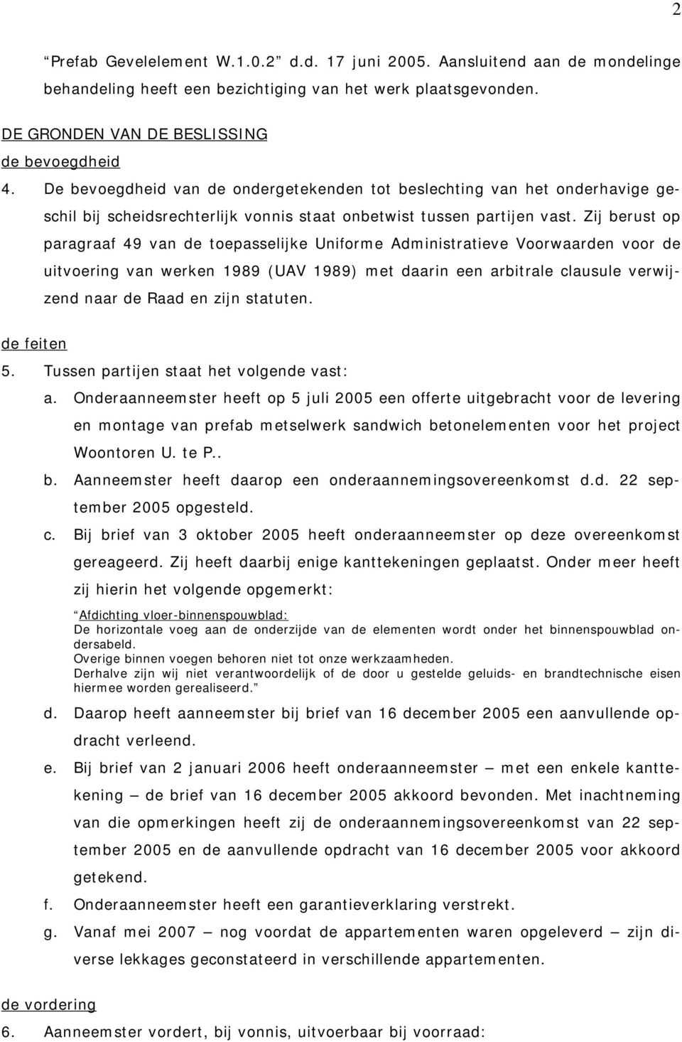 Zij berust op paragraaf 49 van de toepasselijke Uniforme Administratieve Voorwaarden voor de uitvoering van werken 1989 (UAV 1989) met daarin een arbitrale clausule verwijzend naar de Raad en zijn