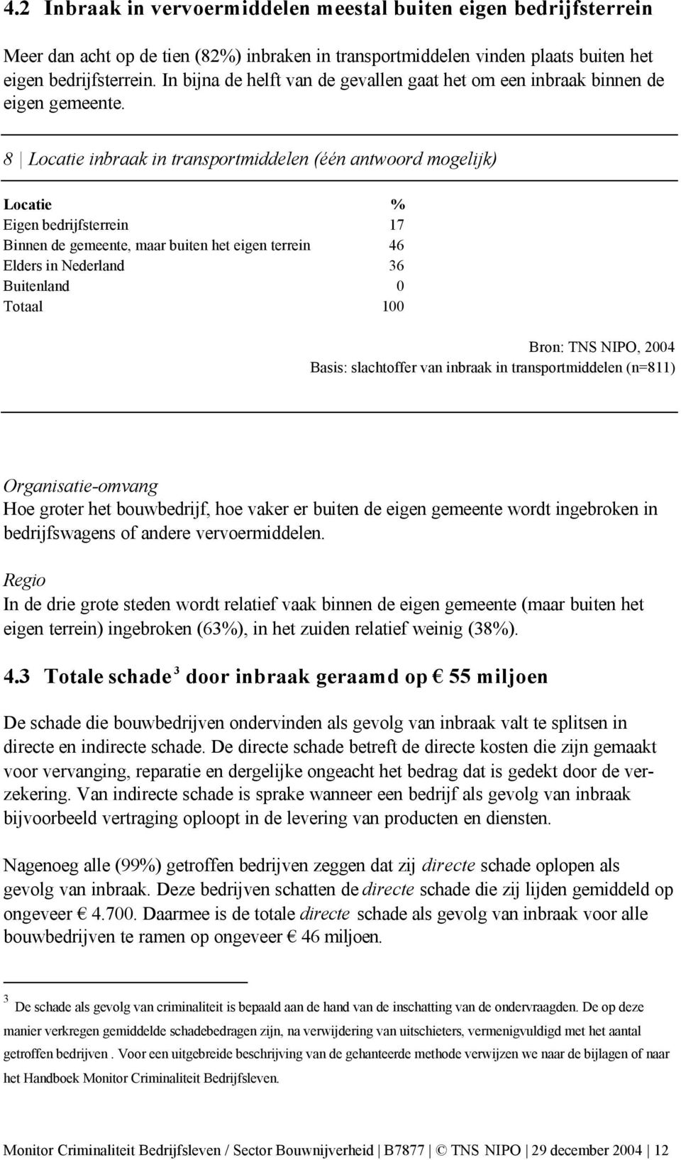8 Locatie inbraak in transportmiddelen (één antwoord mogelijk) Locatie % Eigen bedrijfsterrein 17 Binnen de gemeente, maar buiten het eigen terrein 46 Elders in Nederland 36 Buitenland 0 Totaal 100